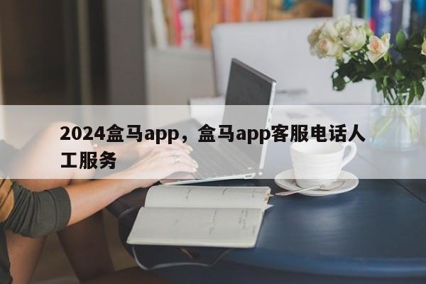 2024盒马app，盒马app客服电话人工服务