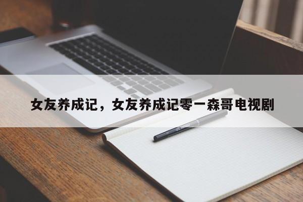 女友养成记，女友养成记零一森哥电视剧