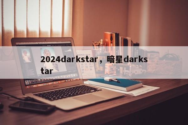 2024darkstar，暗星darkstar