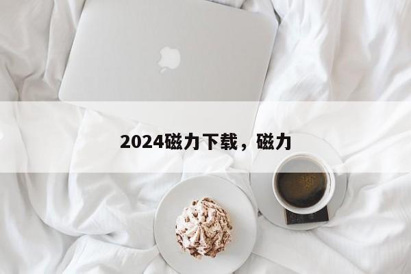 2024磁力下载，磁力