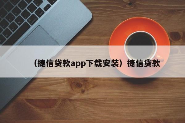 （捷信贷款app下载安装）捷信贷款
