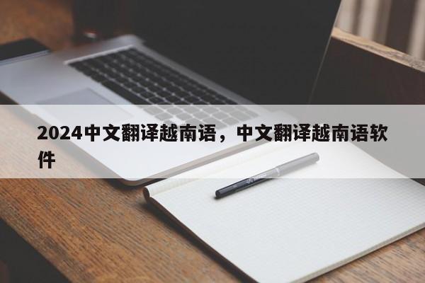 2024中文翻译越南语，中文翻译越南语软件