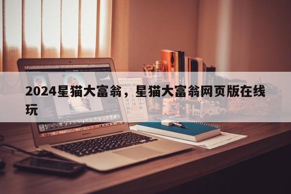 2024星猫大富翁，星猫大富翁网页版在线玩