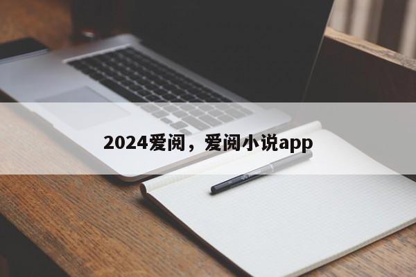 2024爱阅，爱阅小说app