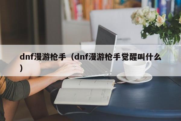 dnf漫游枪手（dnf漫游枪手觉醒叫什么）
