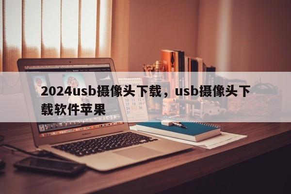2024usb摄像头下载，usb摄像头下载软件苹果