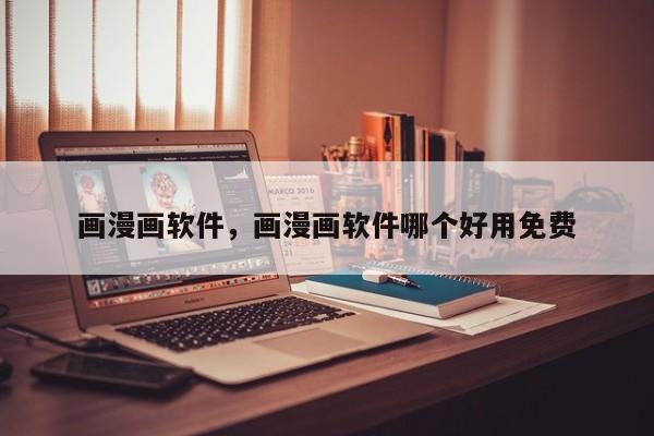 画漫画软件，画漫画软件哪个好用免费