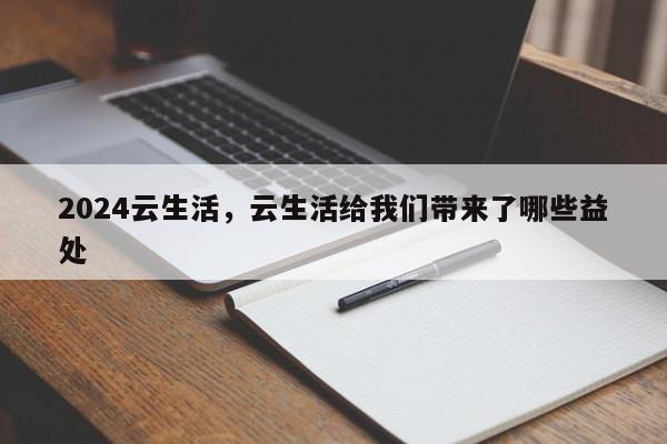 2024云生活，云生活给我们带来了哪些益处