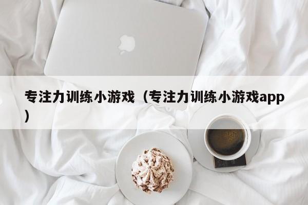 专注力训练小游戏（专注力训练小游戏app）