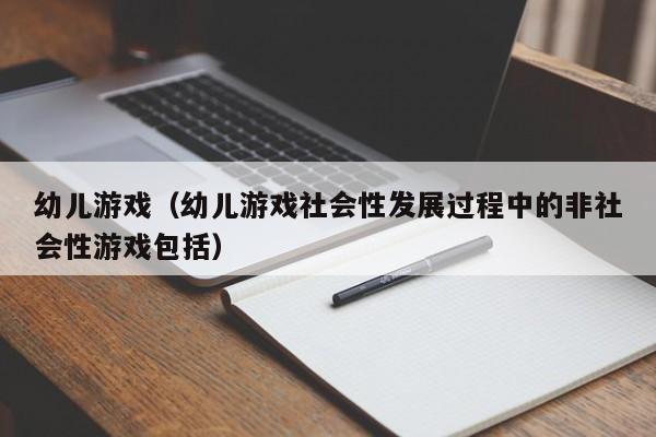 幼儿游戏（幼儿游戏社会性发展过程中的非社会性游戏包括）