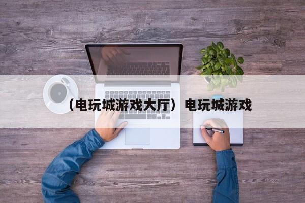 （电玩城游戏大厅）电玩城游戏