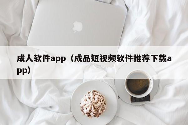 成人软件app（成品短视频软件推荐下载app）