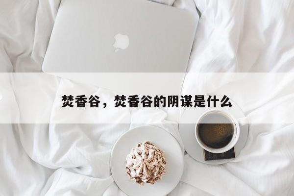 焚香谷，焚香谷的阴谋是什么