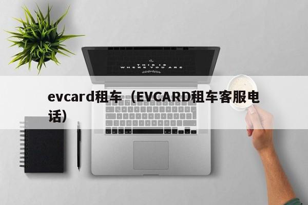 evcard租车（EVCARD租车客服电话）
