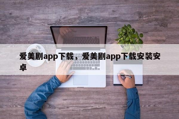 爱美剧app下载，爱美剧app下载安装安卓