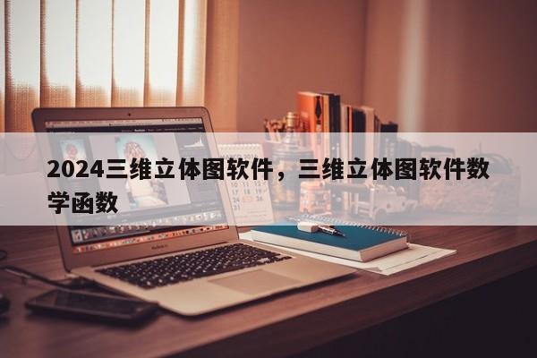 2024三维立体图软件，三维立体图软件数学函数
