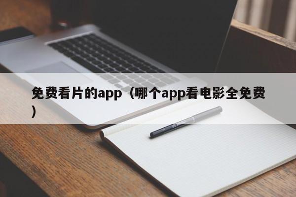 免费看片的app（哪个app看电影全免费）