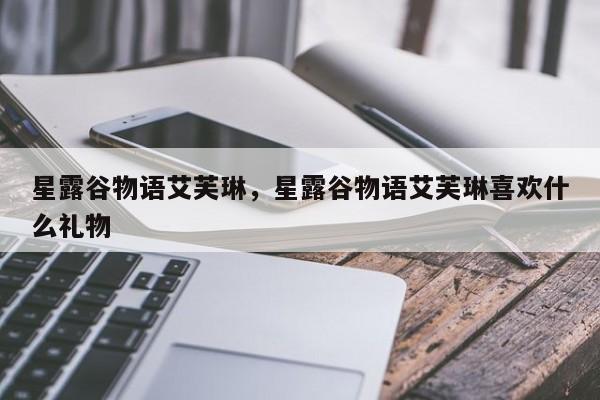 星露谷物语艾芙琳，星露谷物语艾芙琳喜欢什么礼物