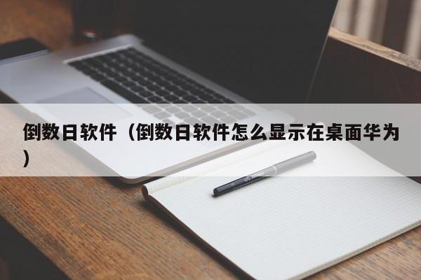 倒数日软件（倒数日软件怎么显示在桌面华为）