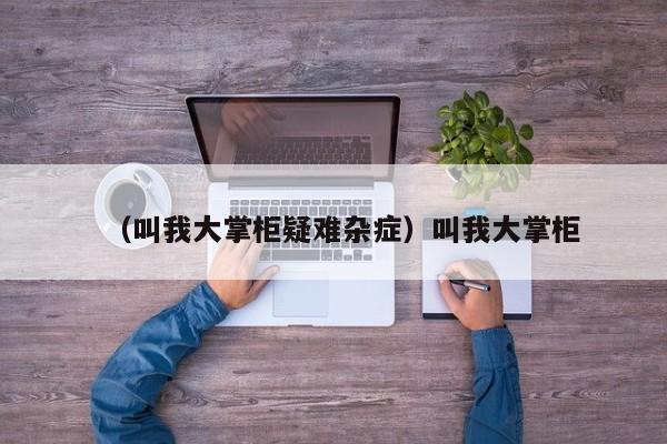 （叫我大掌柜疑难杂症）叫我大掌柜
