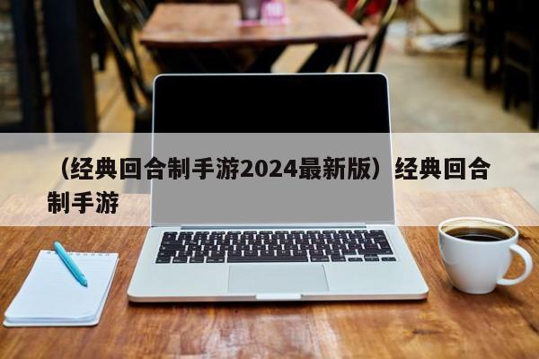 （经典回合制手游2024最新版）经典回合制手游