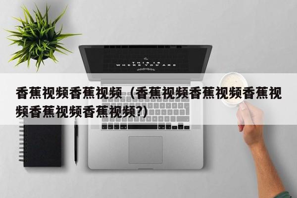 香蕉视频香蕉视频（香蕉视频香蕉视频香蕉视频香蕉视频香蕉视频?）