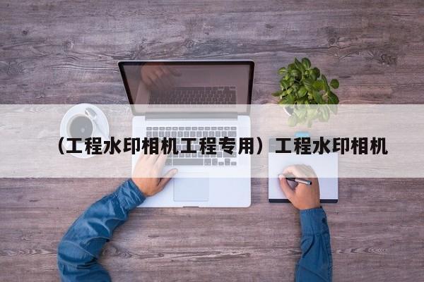 （工程水印相机工程专用）工程水印相机