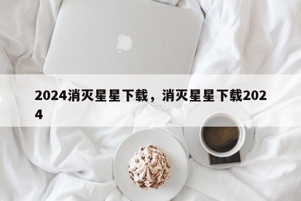2024消灭星星下载，消灭星星下载2024