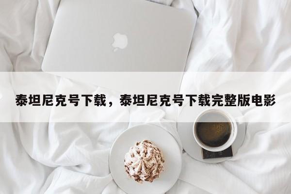泰坦尼克号下载，泰坦尼克号下载完整版电影