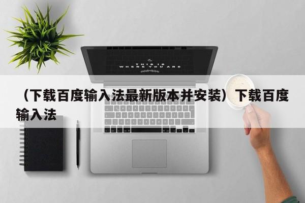 （下载百度输入法最新版本并安装）下载百度输入法