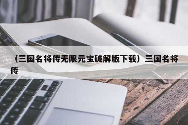 （三国名将传无限元宝破解版下载）三国名将传