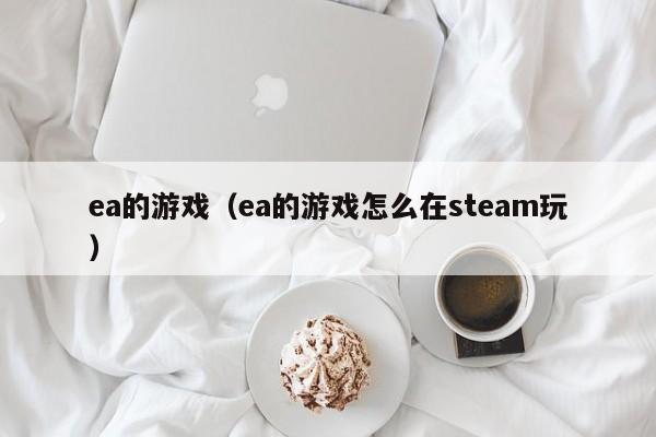 ea的游戏（ea的游戏怎么在steam玩）