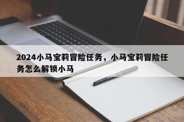 2024小马宝莉冒险任务，小马宝莉冒险任务怎么解锁小马
