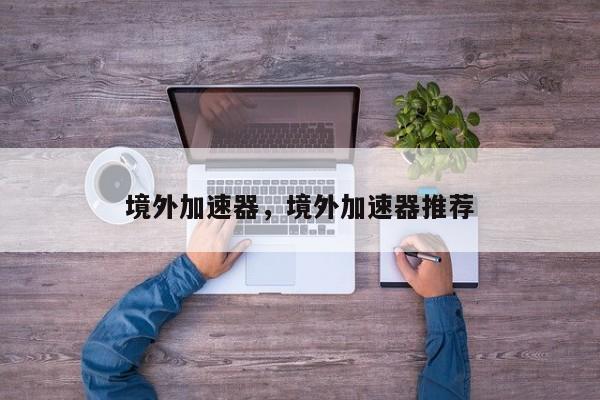 境外加速器，境外加速器推荐