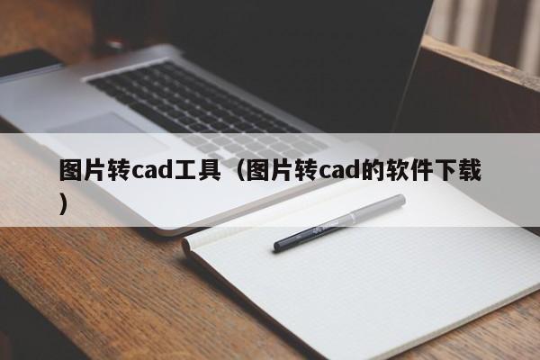 图片转cad工具（图片转cad的软件下载）