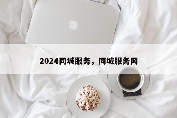 2024同城服务，同城服务网