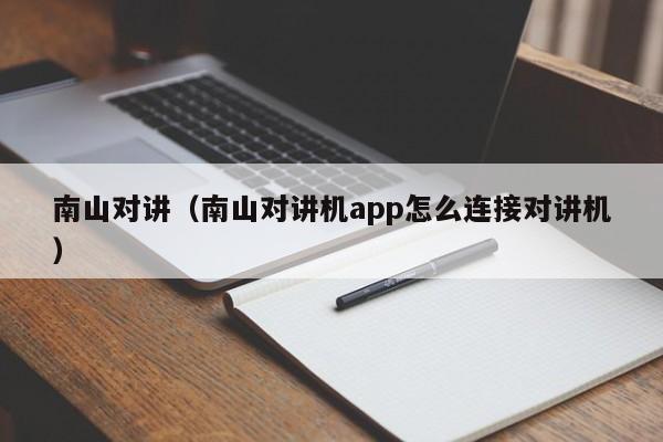 南山对讲（南山对讲机app怎么连接对讲机）