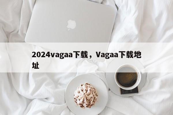 2024vagaa下载，Vagaa下载地址