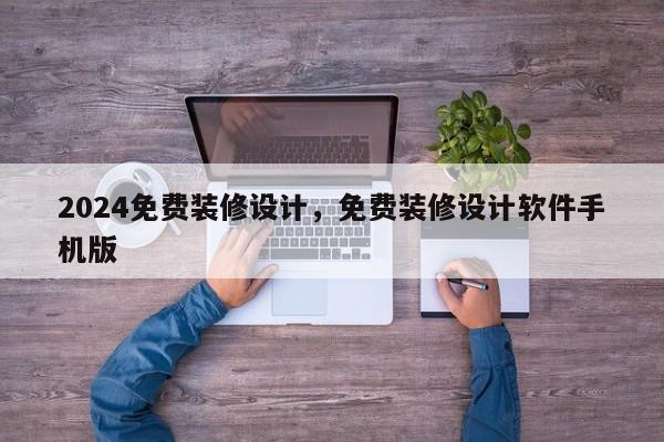 2024免费装修设计，免费装修设计软件手机版