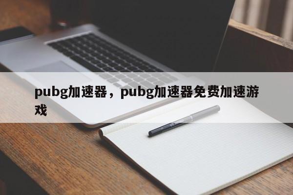 pubg加速器，pubg加速器免费加速游戏