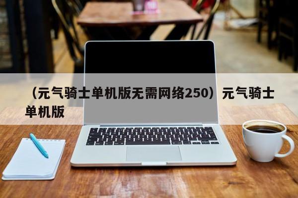 （元气骑士单机版无需网络250）元气骑士单机版