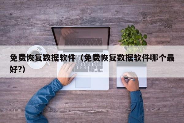 免费恢复数据软件（免费恢复数据软件哪个最好?）