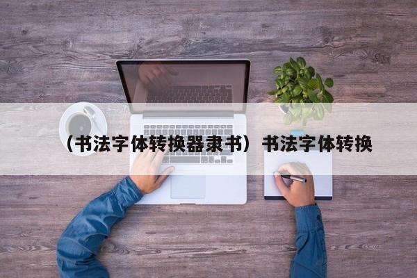 （书法字体转换器隶书）书法字体转换