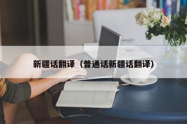 新疆话翻译（普通话新疆话翻译）