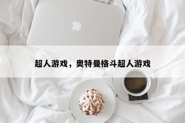 超人游戏，奥特曼格斗超人游戏