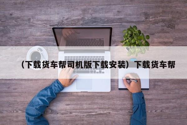（下载货车帮司机版下载安装）下载货车帮