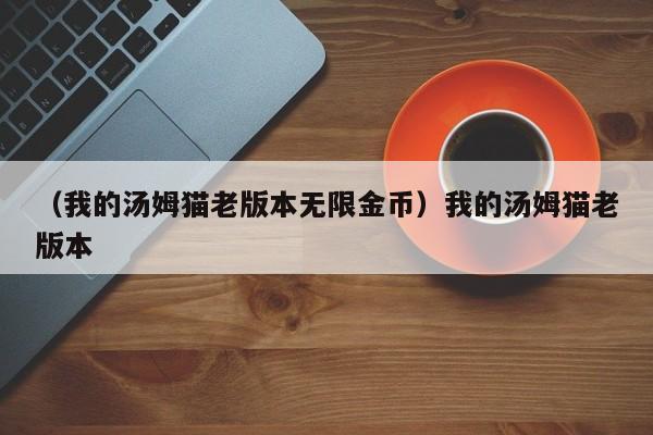（我的汤姆猫老版本无限金币）我的汤姆猫老版本