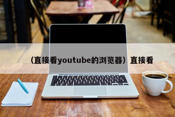 （直接看youtube的浏览器）直接看