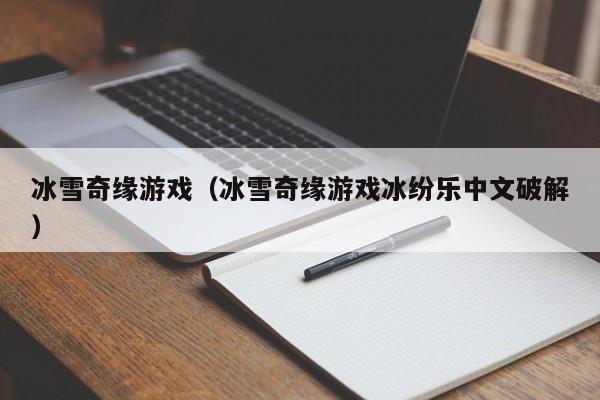 冰雪奇缘游戏（冰雪奇缘游戏冰纷乐中文破解）