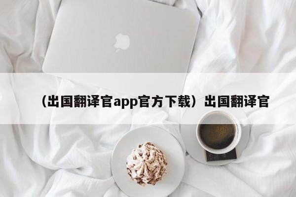 （出国翻译官app官方下载）出国翻译官